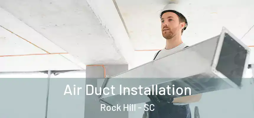 Air Duct Installation Rock Hill - SC