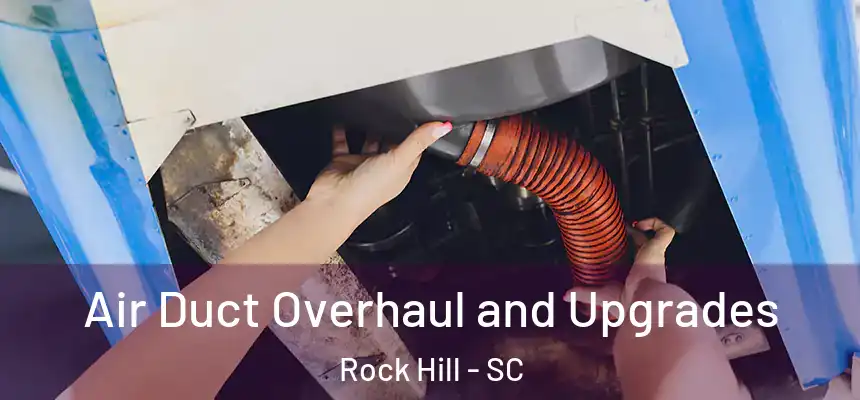 Air Duct Overhaul and Upgrades Rock Hill - SC