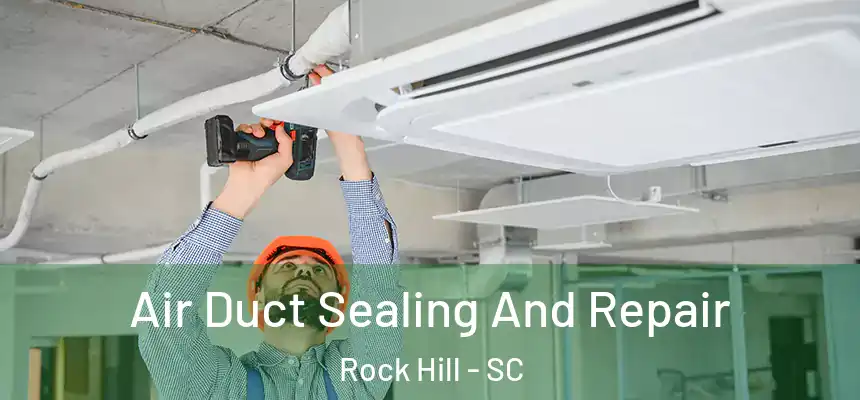 Air Duct Sealing And Repair Rock Hill - SC