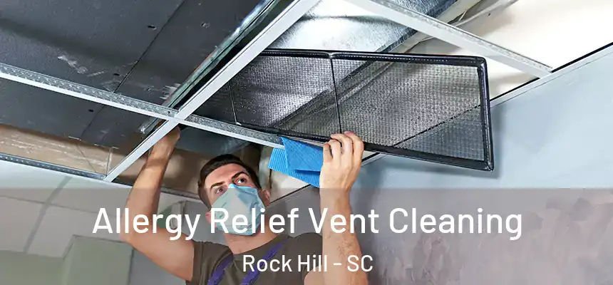 Allergy Relief Vent Cleaning Rock Hill - SC