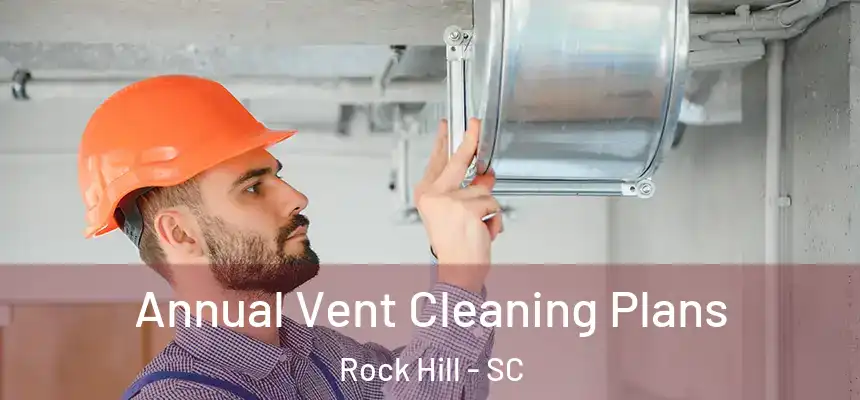 Annual Vent Cleaning Plans Rock Hill - SC