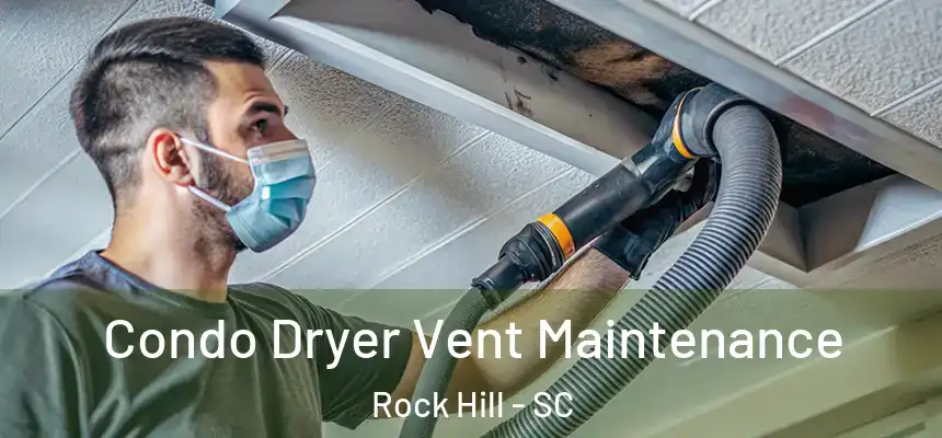 Condo Dryer Vent Maintenance Rock Hill - SC