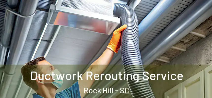 Ductwork Rerouting Service Rock Hill - SC