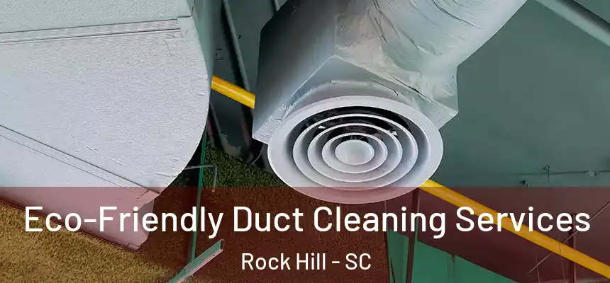 Eco-Friendly Duct Cleaning Services Rock Hill - SC
