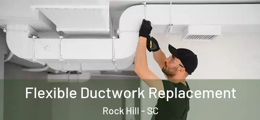 Flexible Ductwork Replacement Rock Hill - SC