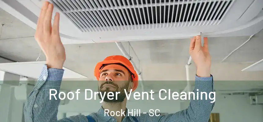 Roof Dryer Vent Cleaning Rock Hill - SC